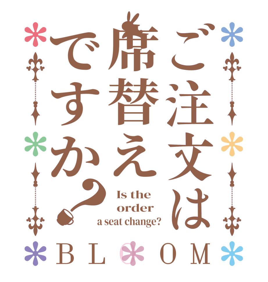 ご注文は席替えですか？BLOOM   Is the      order    a seat change?