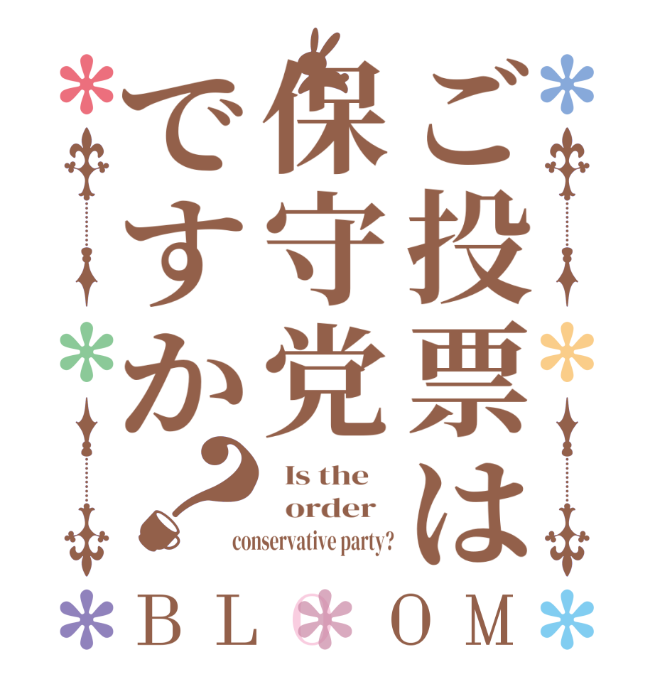 ご投票は保守党ですか？BLOOM   Is the      order   conservative party?