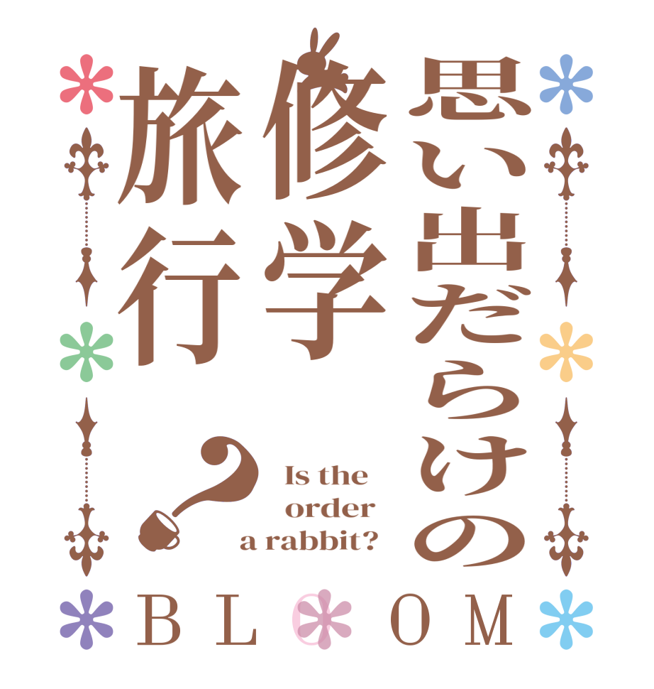 思い出だらけの修学旅行？BLOOM   Is the      order    a rabbit?  