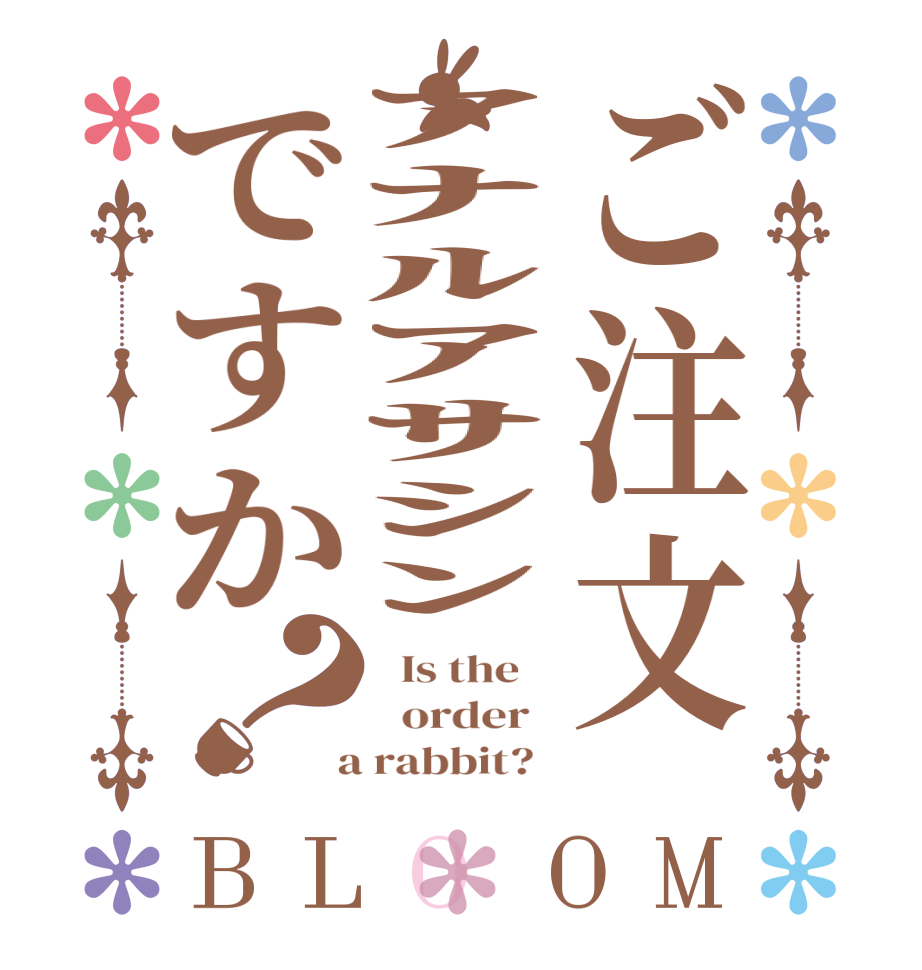 ご注文ｱﾅﾙｱｻｼﾝですか？BLOOM   Is the      order    a rabbit?  