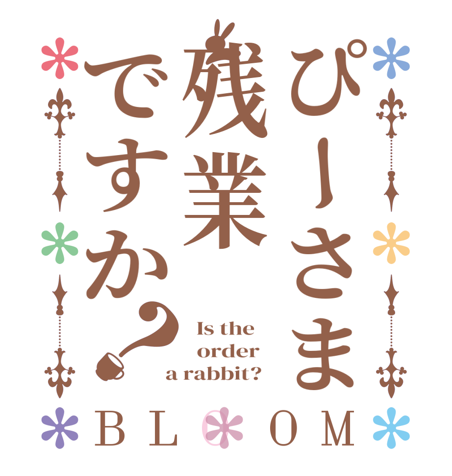 ぴーさま残業ですか？BLOOM   Is the      order    a rabbit?  