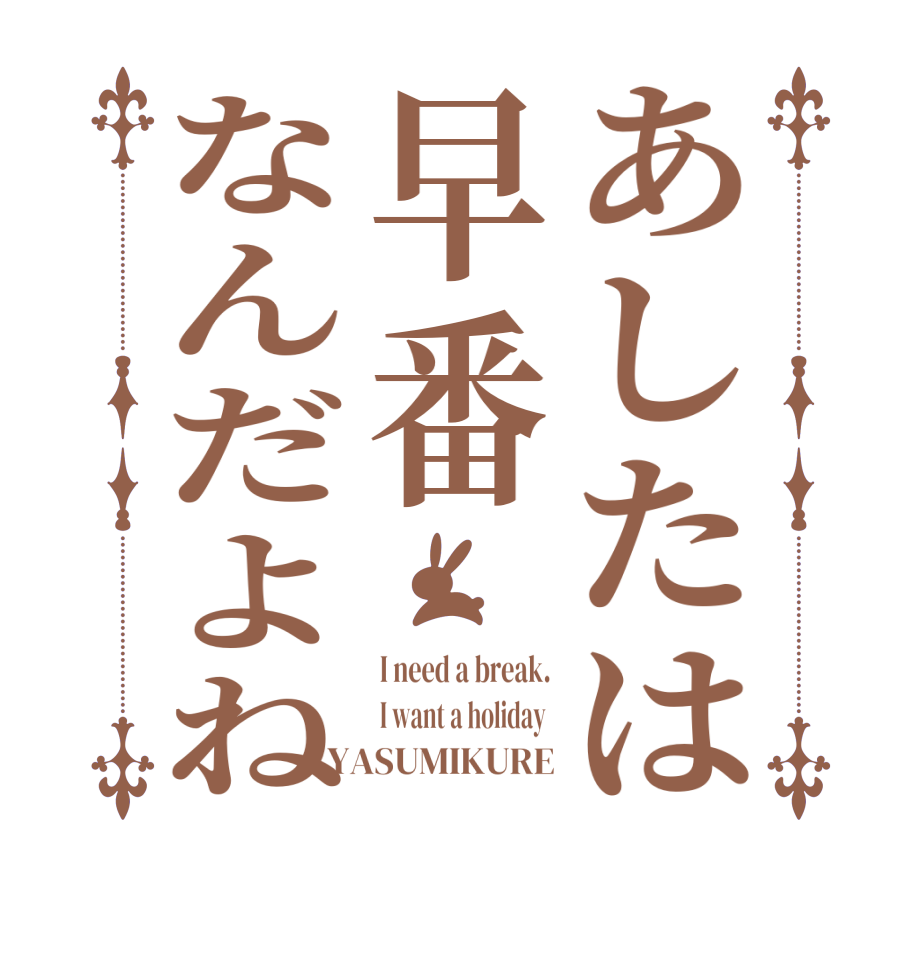 あしたは早番なんだよねI need a break. I want a holiday  YASUMIKURE