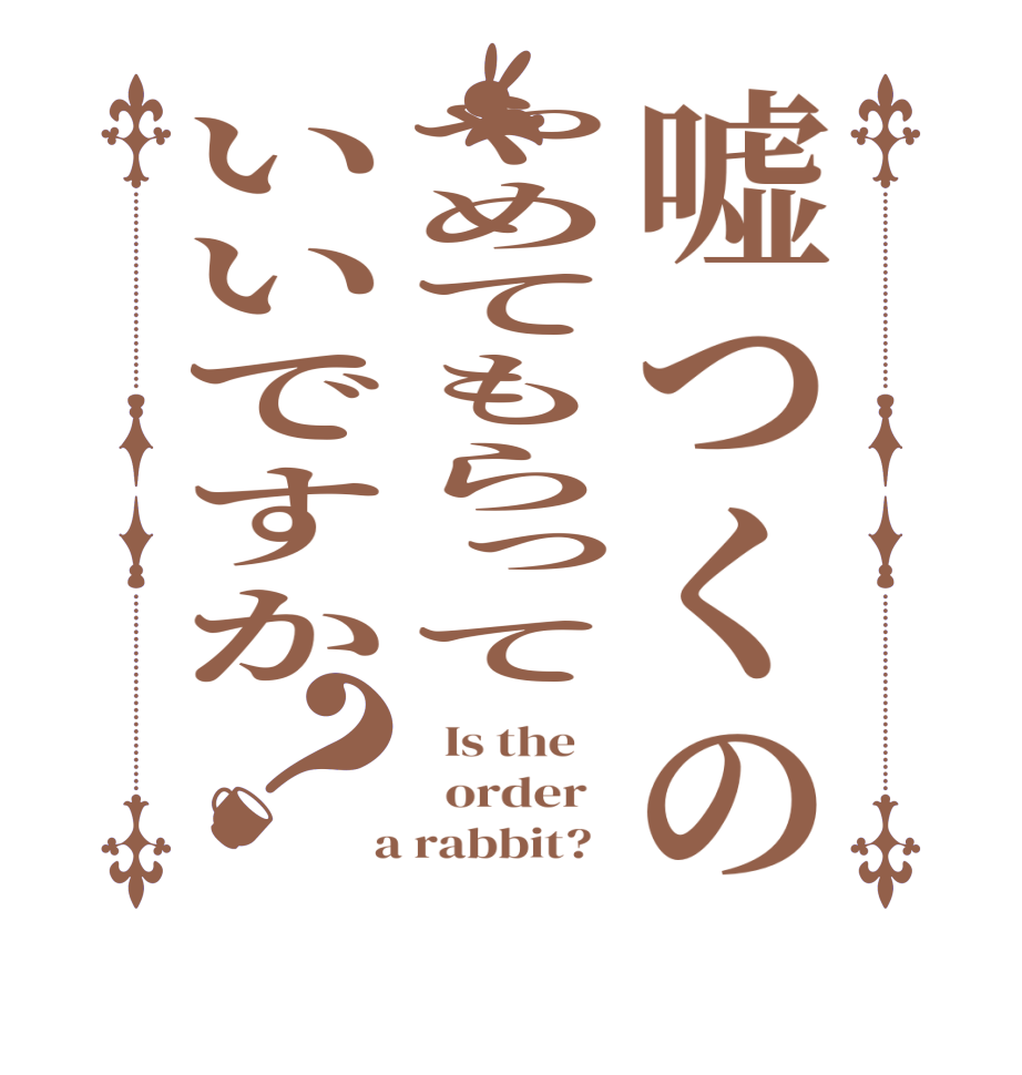 嘘つくのやめてもらっていいですか？  Is the      order    a rabbit?  