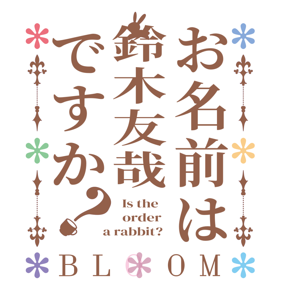 お名前は鈴木友哉ですか？BLOOM   Is the      order    a rabbit?  