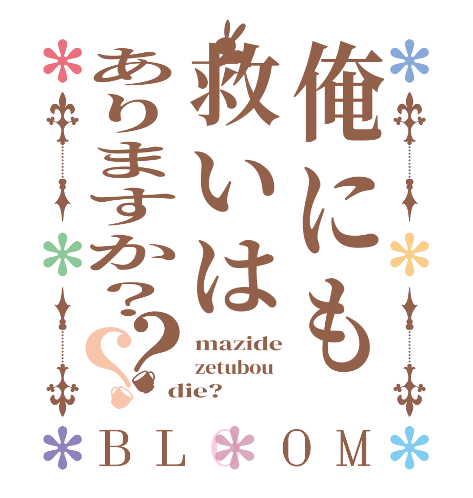 俺にも救いはありますか？？？BLOOM mazide zetubou   die?