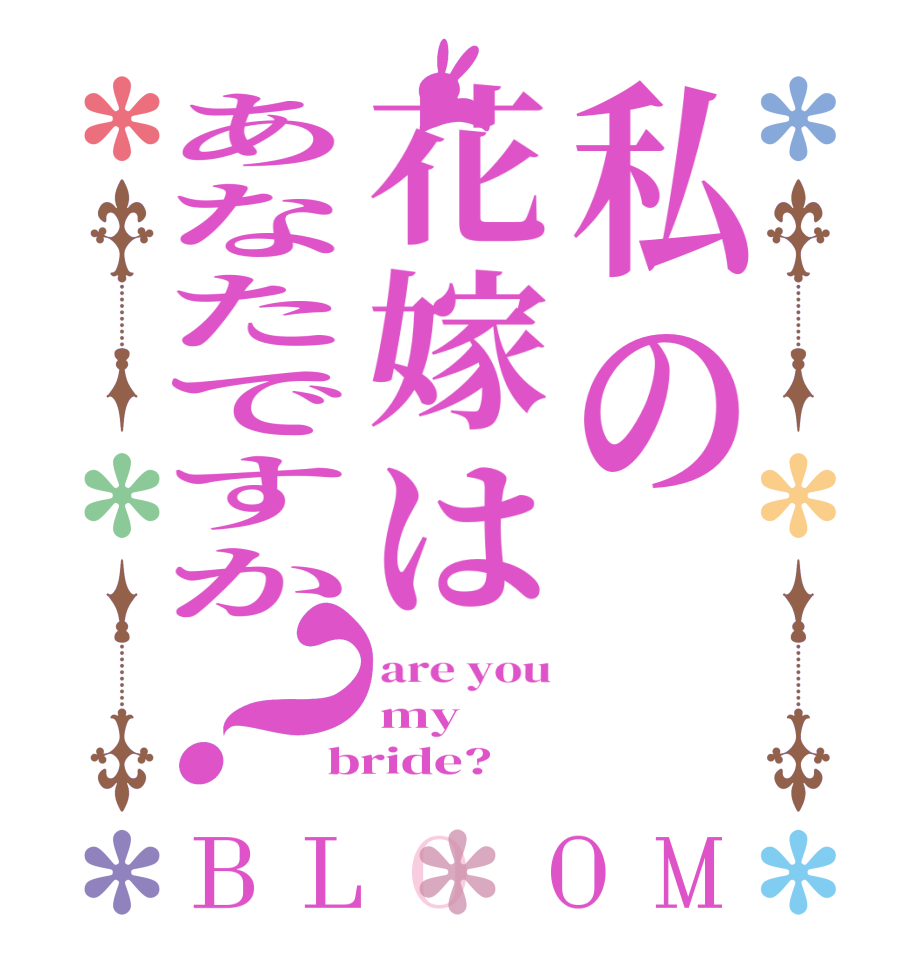 私の花嫁はあなたですか？BLOOM are you my  bride?