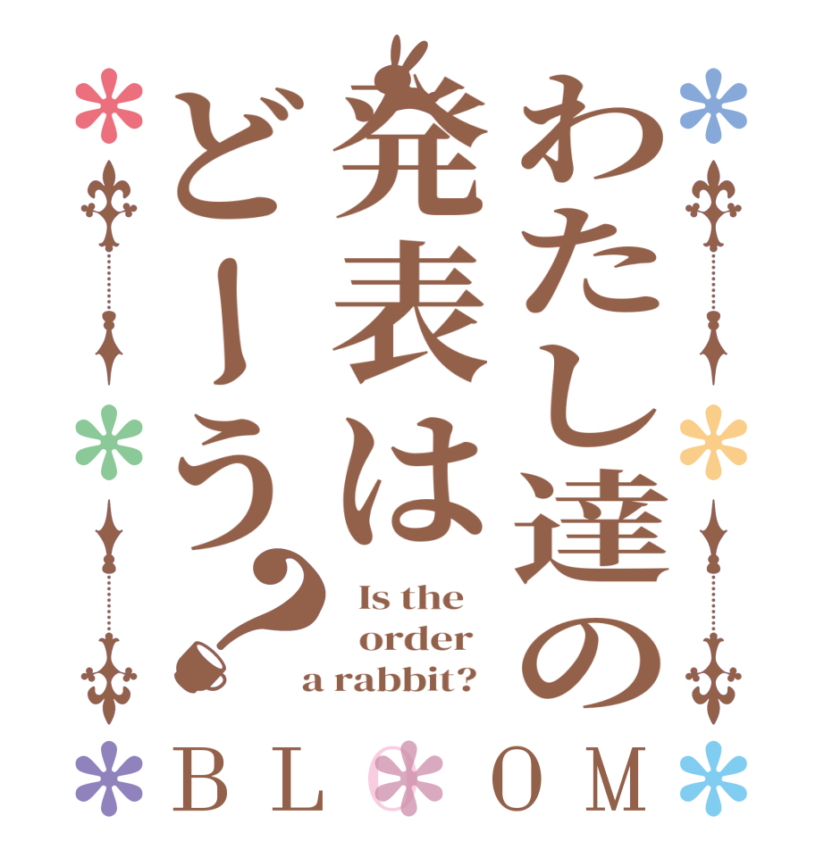 わたし達の発表はどーう？BLOOM   Is the      order    a rabbit?  