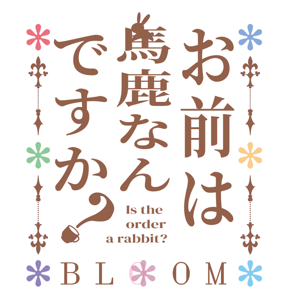 お前は馬鹿なんですか？BLOOM   Is the      order    a rabbit?  