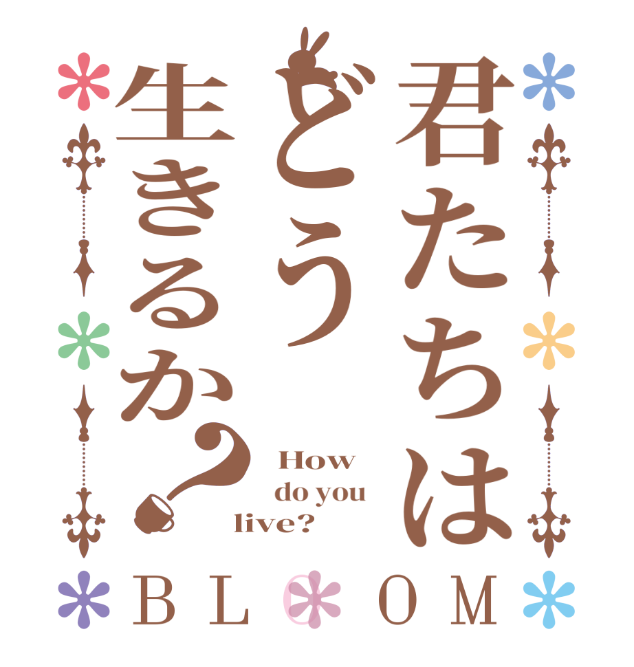 君たちはどう生きるか？BLOOM   How     do you    live?  