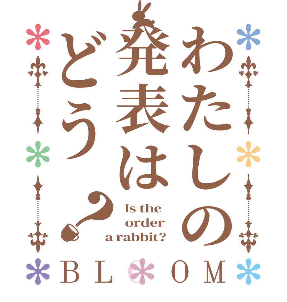 わたしの発表はどう？BLOOM   Is the      order    a rabbit?  