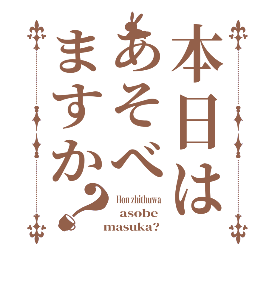 本日はあそべますか？  Hon zhithuwa     asobe     masuka?  