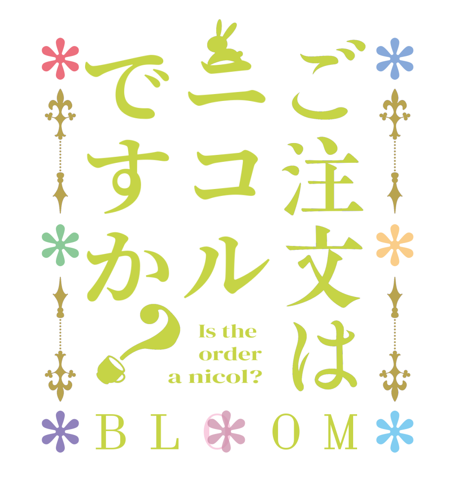 ご注文はニコルですか？BLOOM   Is the      order    a nicol?  