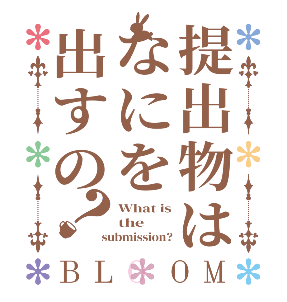 提出物はなにを出すの？BLOOM What is the submission?