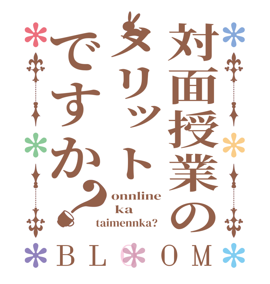 対面授業のメリットですか？BLOOM onnline  ka taimennka?  