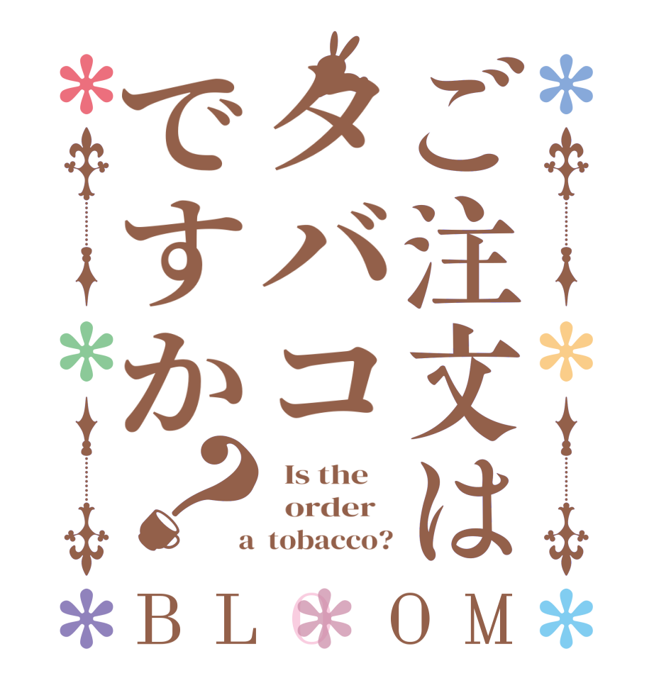 ご注文はタバコですか？BLOOM   Is the      order    a  tobacco?