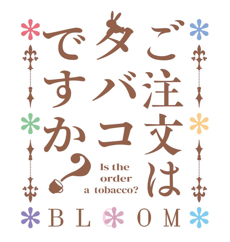 ご注文はタバコですか？BLOOM   Is the      order    a  tobacco?