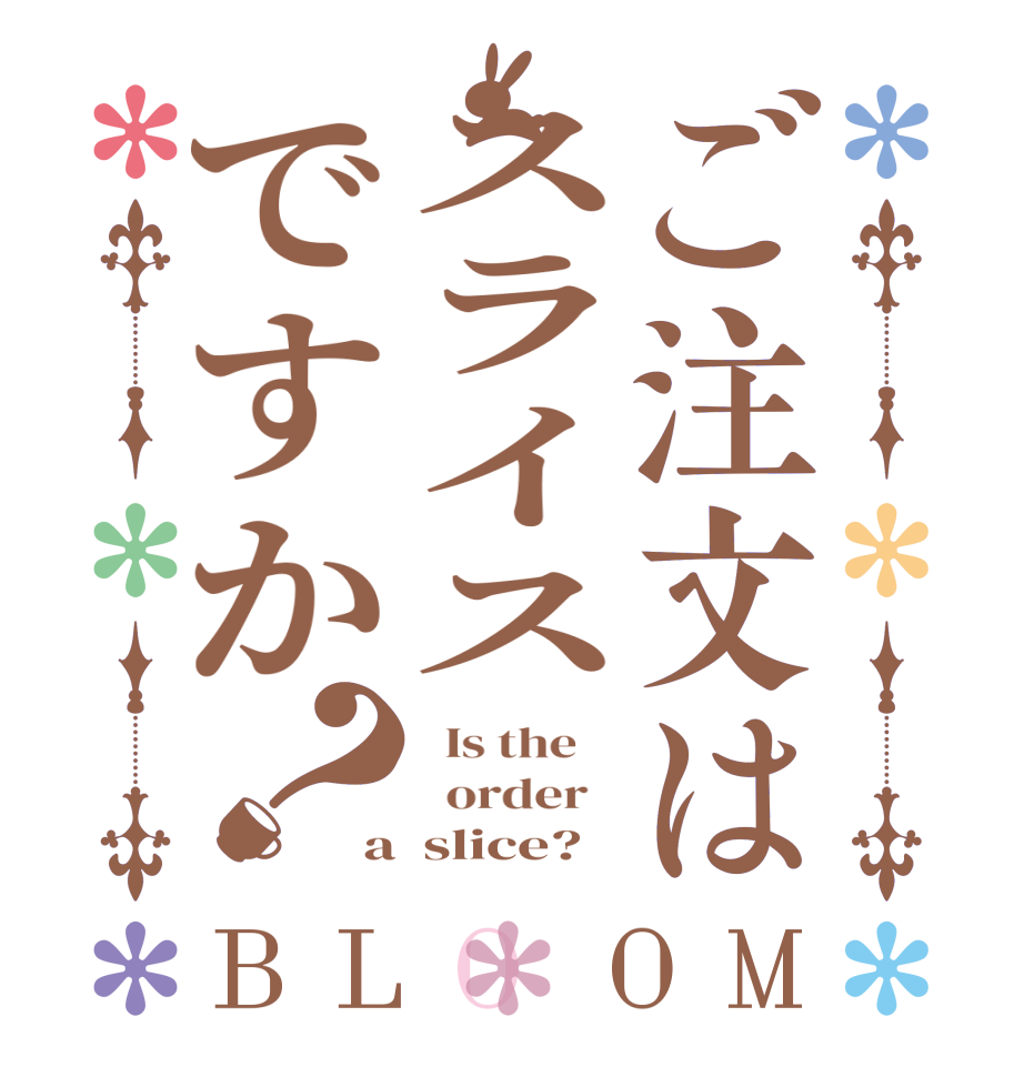 ご注文はスライスですか？BLOOM   Is the      order   a  slice?