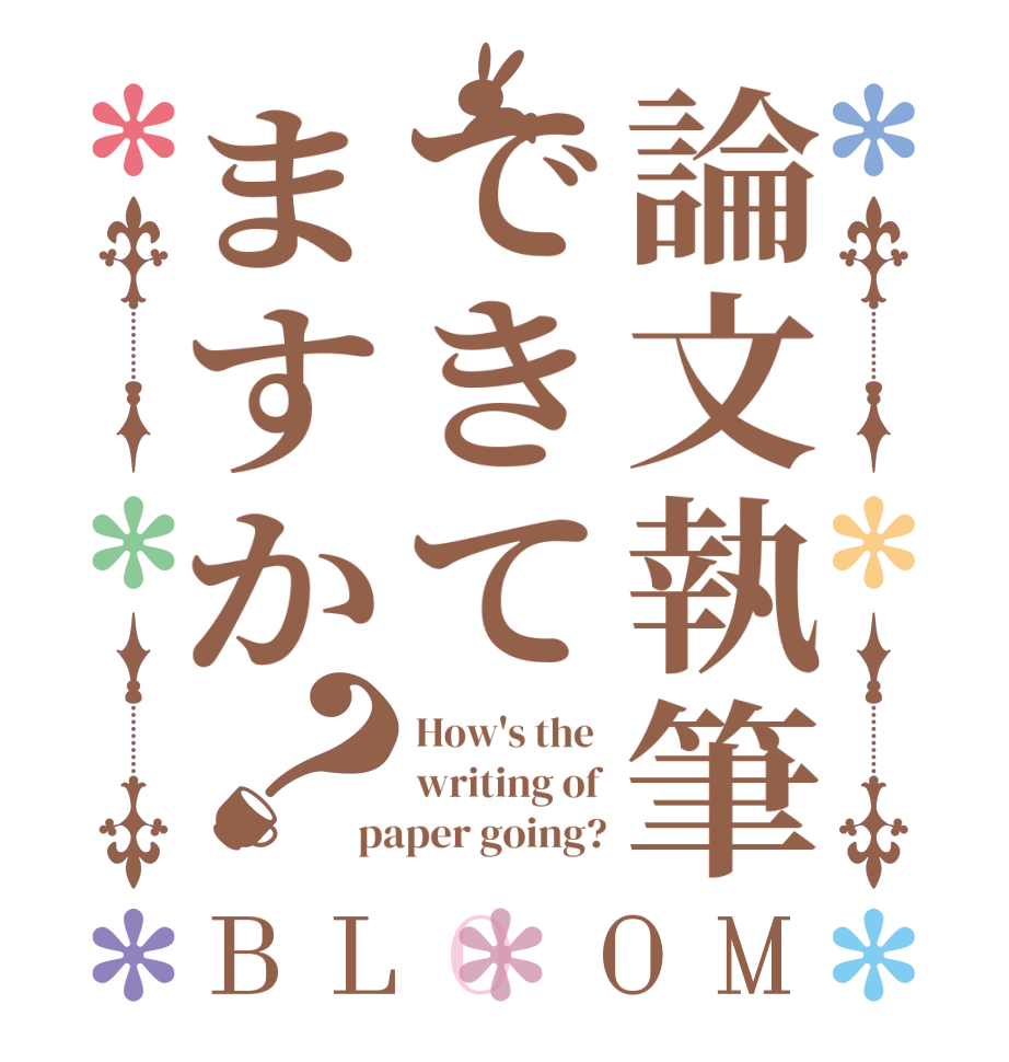 論文執筆できてますか？BLOOM How's the  writing of paper going?