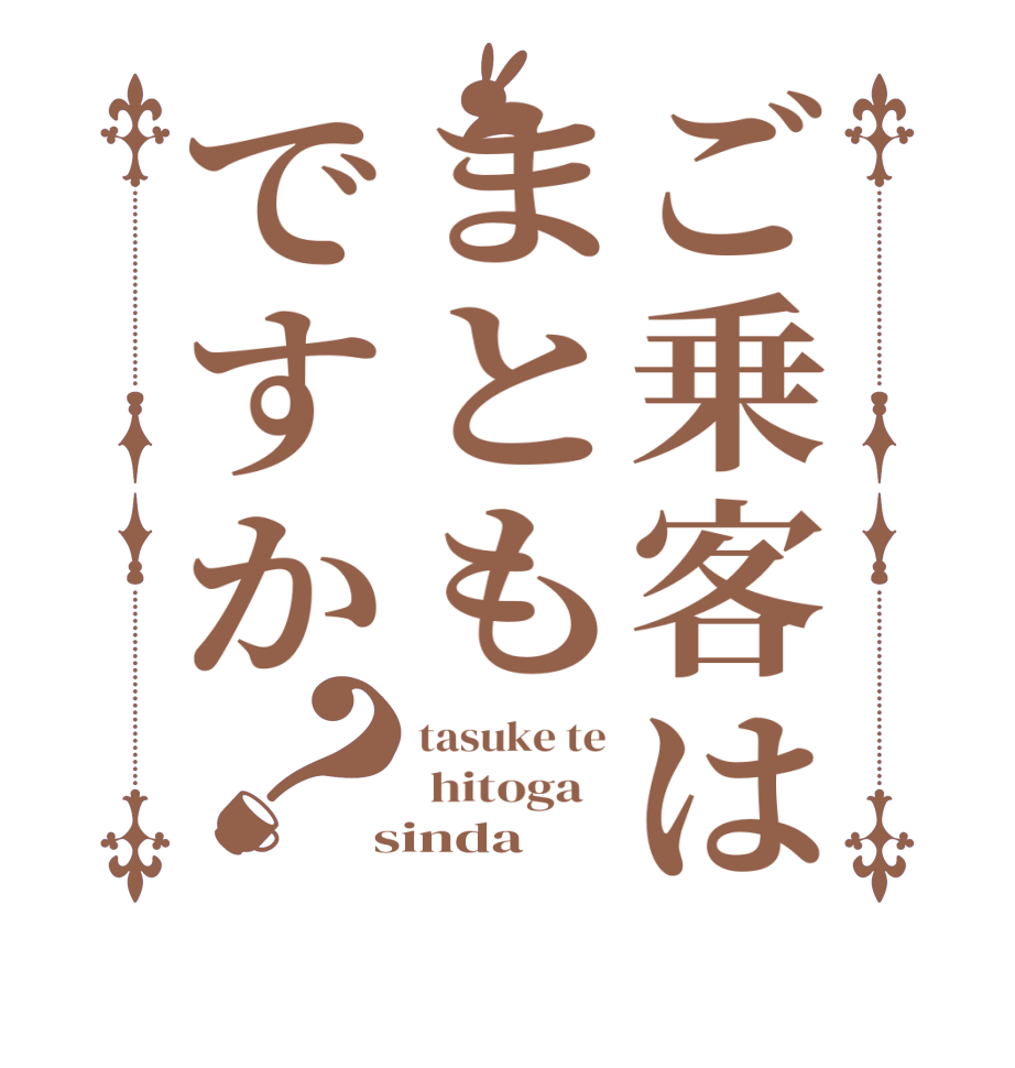 ご乗客はまともですか？tasuke te  hitoga    sinda