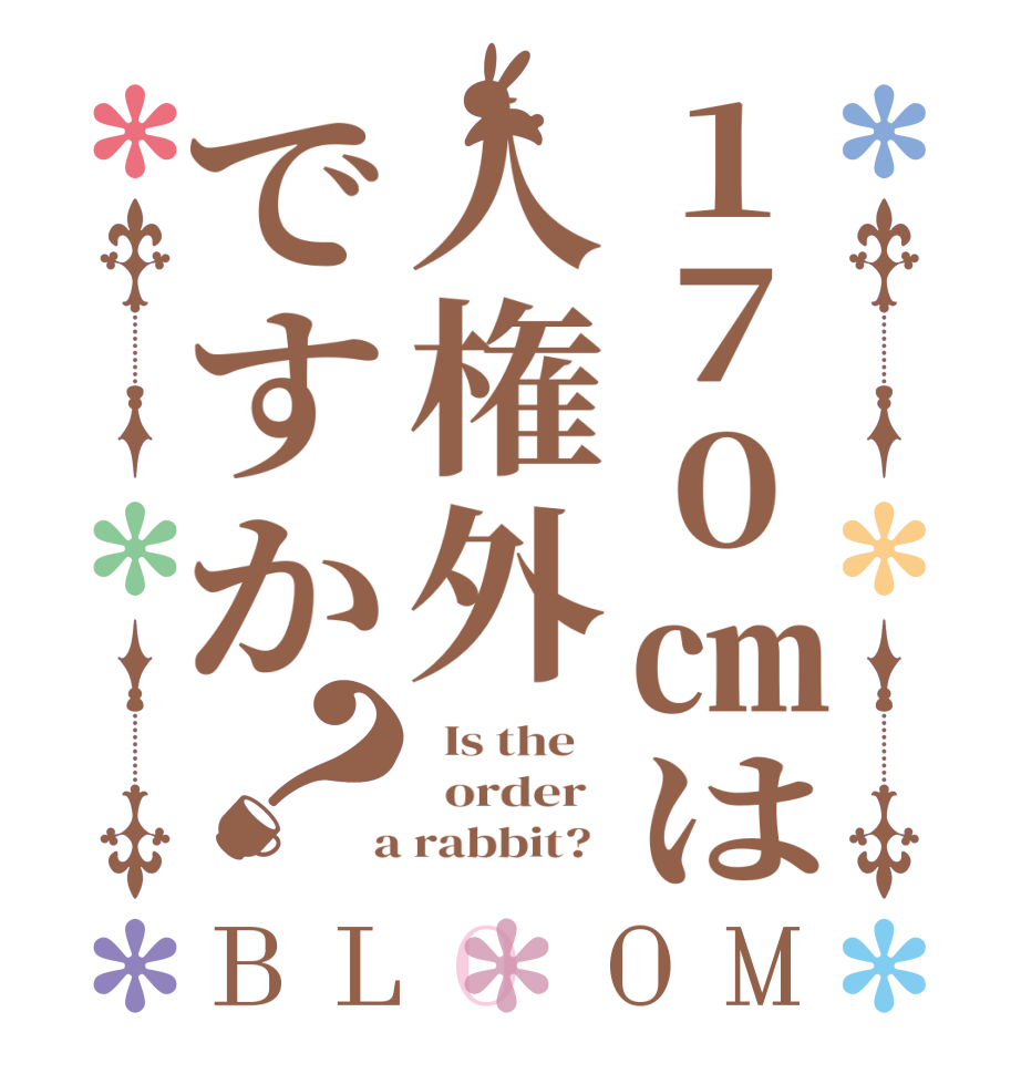 170㎝は人権外ですか？BLOOM   Is the      order    a rabbit?  