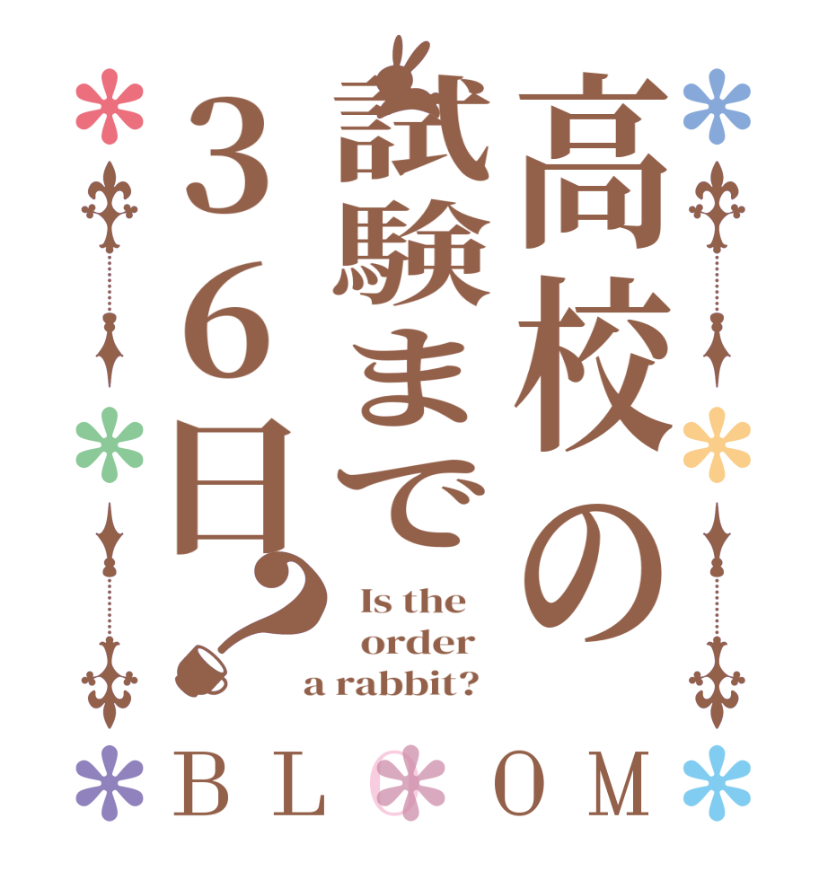 高校の試験まで36日？BLOOM   Is the      order    a rabbit?  