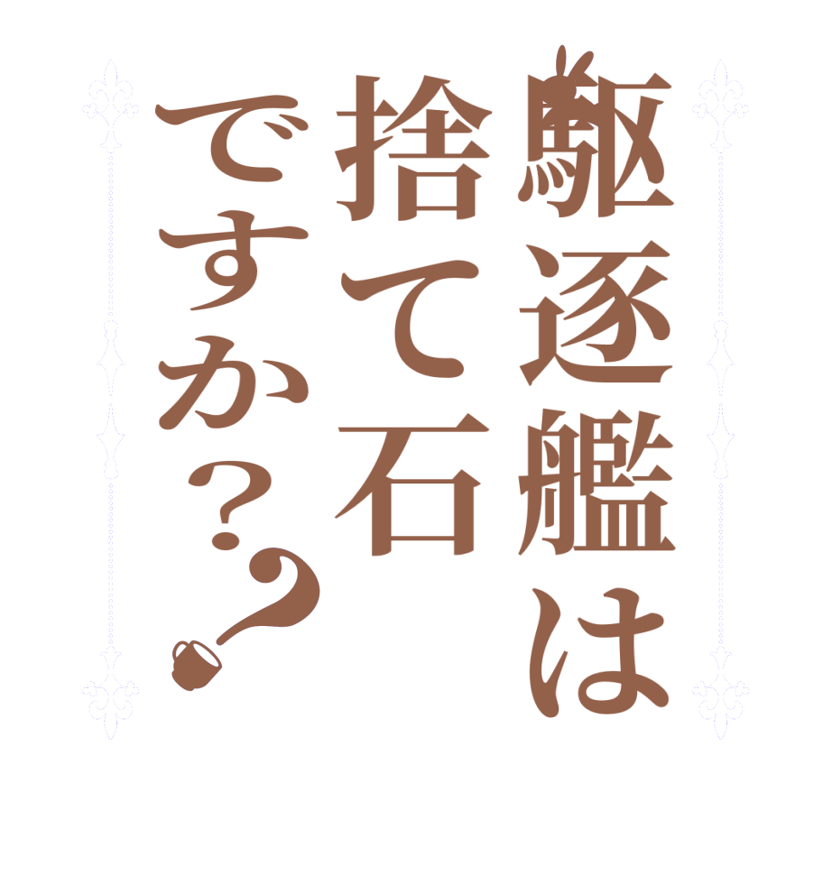 駆逐艦は捨て石ですか？？  