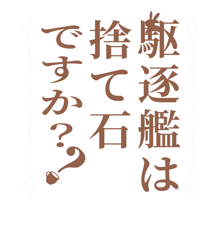 駆逐艦は捨て石ですか？？  