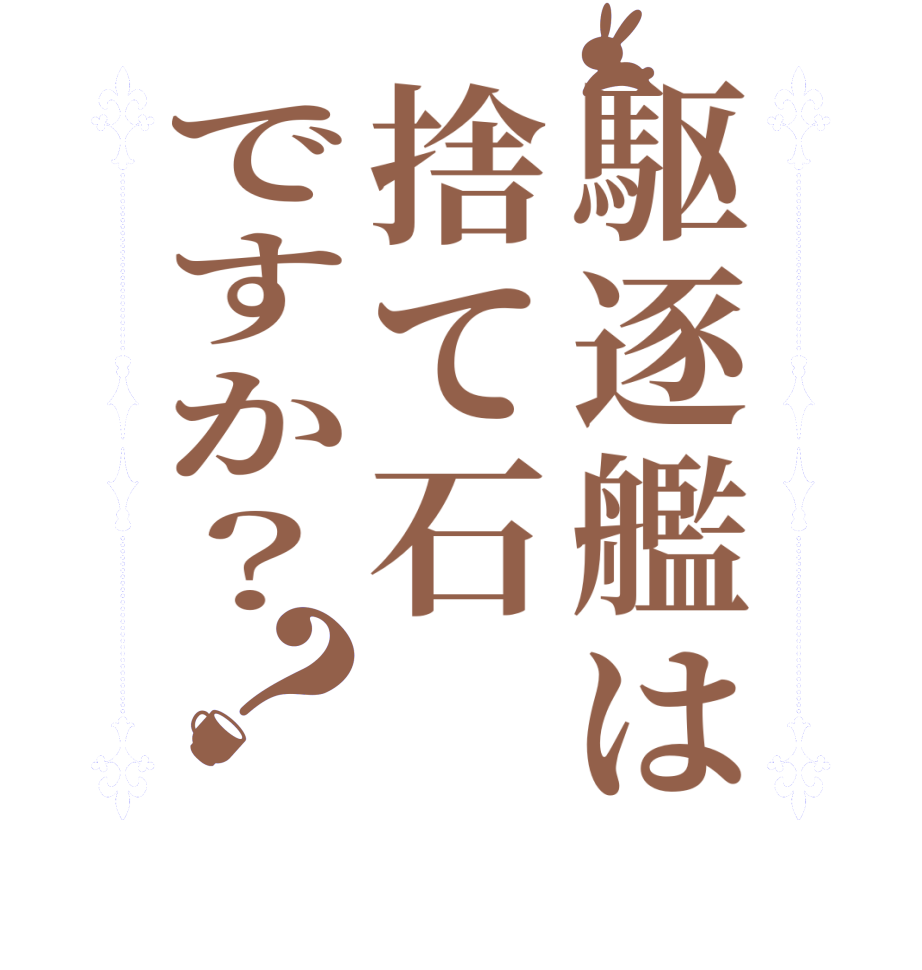 駆逐艦は捨て石ですか？？  