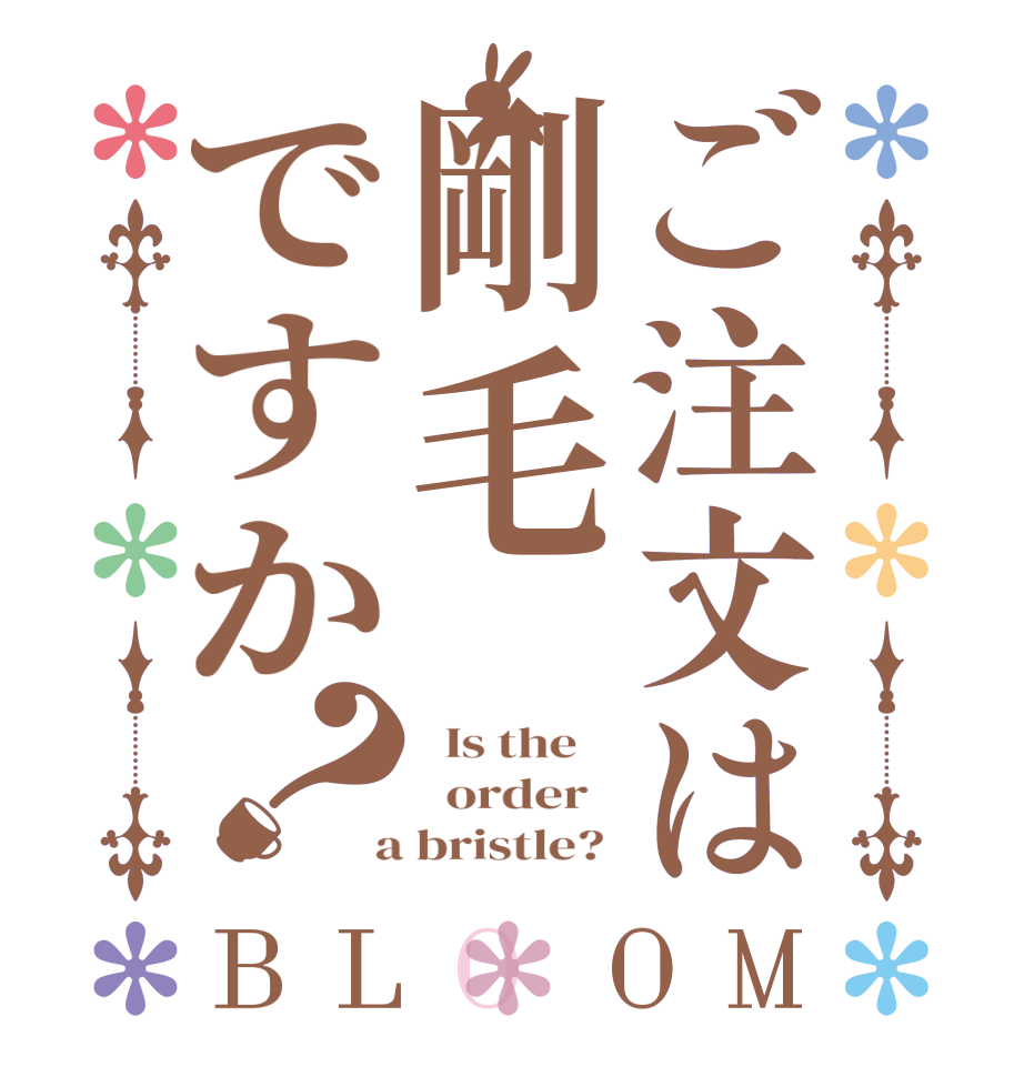 ご注文は剛毛ですか？BLOOM   Is the      order    a bristle? 