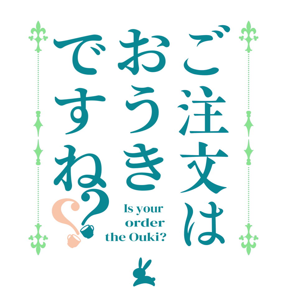 ご注文はおうきですね？？  Is your      order    the Ouki?  