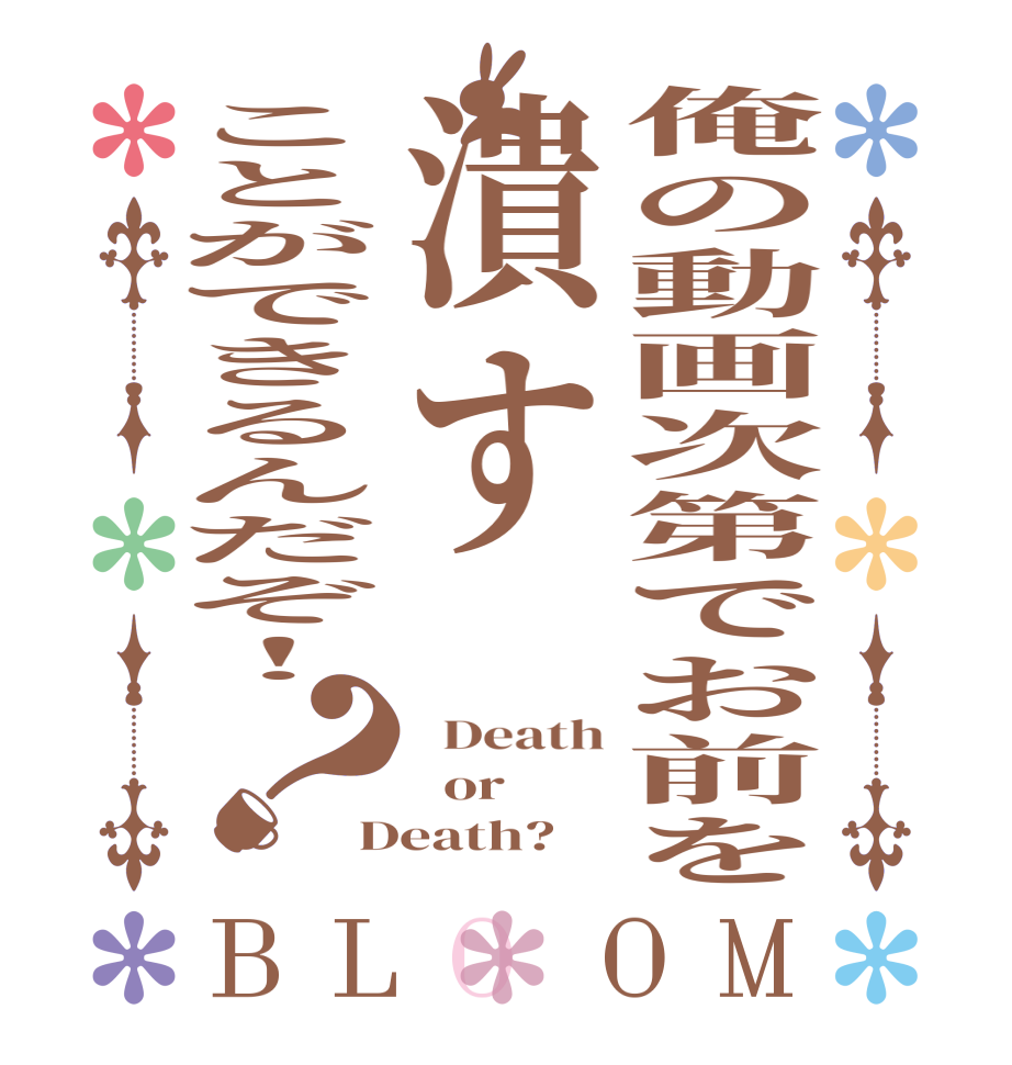 俺の動画次第でお前を潰すことができるんだぞ！？BLOOM   Death   or Death?  