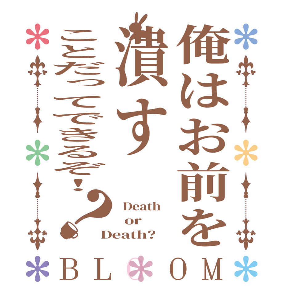 俺はお前を潰すことだってできるぞ！？BLOOM   Death      or Death?  