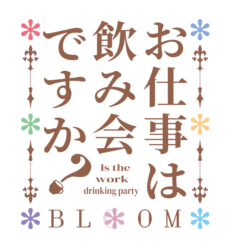 お仕事は飲み会ですか？BLOOM   Is the    work  drinking party