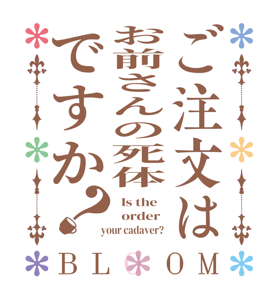 ご注文はお前さんの死体ですか？BLOOM   Is the      order    your cadaver?  