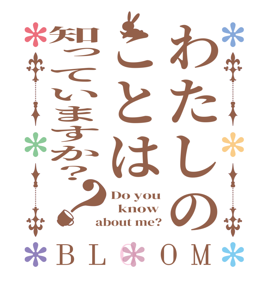 わたしのことは知っていますか？？BLOOM Do you   know about me?