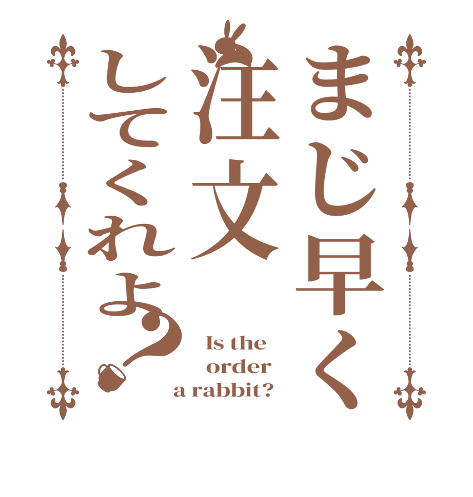 まじ早く注文してくれよ？  Is the      order    a rabbit?  