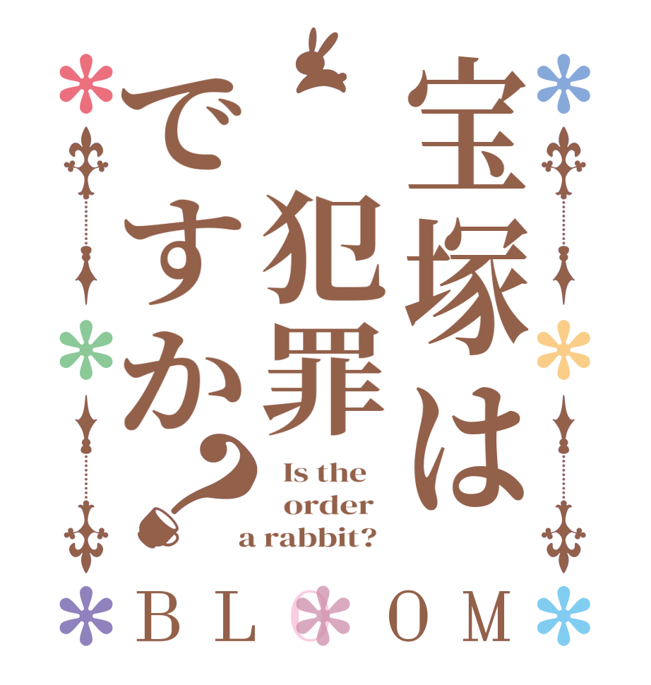 宝塚は 犯罪ですか？BLOOM   Is the      order    a rabbit?  