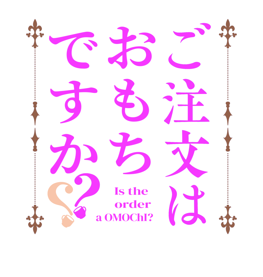 ご注文はおもちですか？？  Is the      order    a OMOChI?  