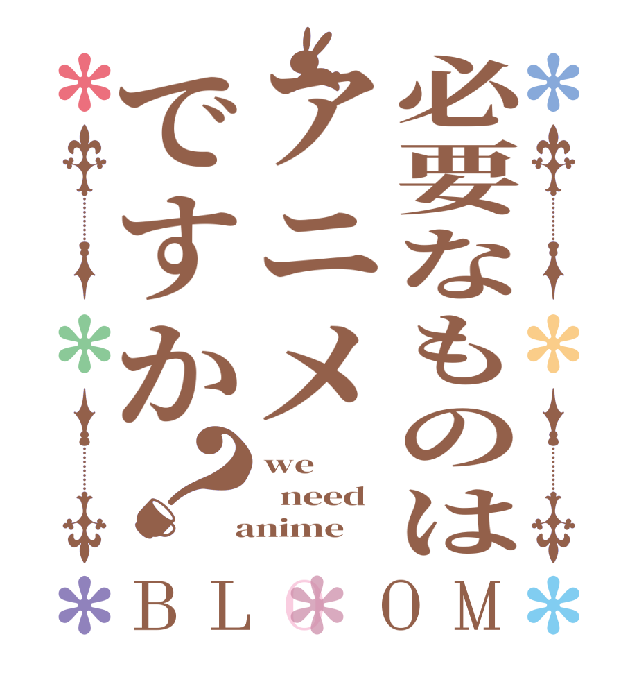 必要なものはアニメですか？BLOOM we    need  anime