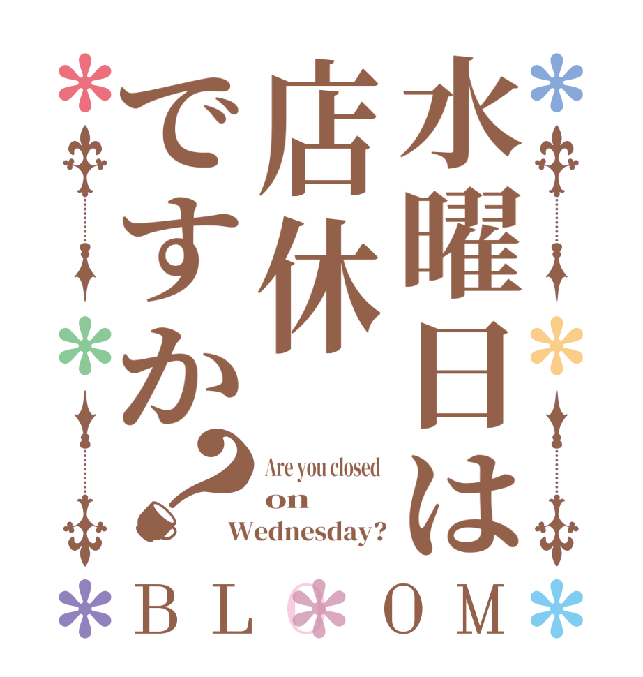 水曜日は店休ですか？BLOOM Are you closed  on Wednesday?