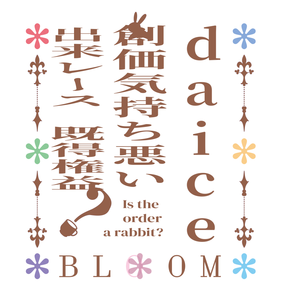 daice創価気持ち悪い出来レース　既得権益？BLOOM   Is the      order    a rabbit?  