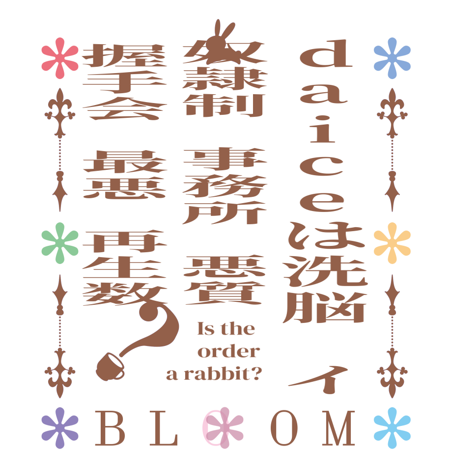 daiceは洗脳　イ奴隷制　事務所　悪質握手会　最悪　再生数？BLOOM   Is the      order    a rabbit?  