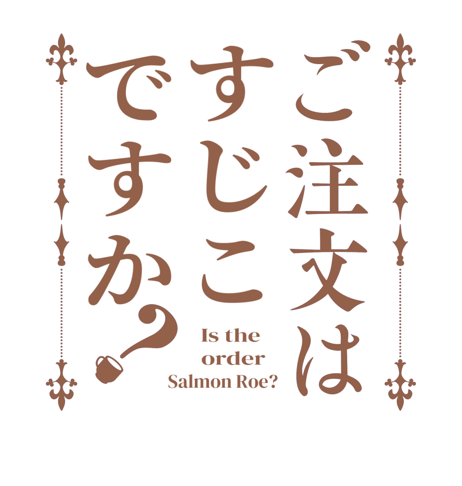 ご注文はすじこですか？  Is the      order    Salmon Roe?