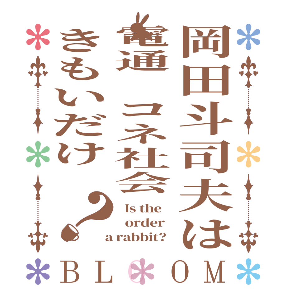 岡田斗司夫は電通　コネ社会きもいだけ　？BLOOM   Is the      order    a rabbit?  