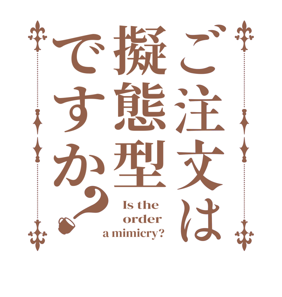 ご注文は擬態型ですか？  Is the      order    a mimicry?  