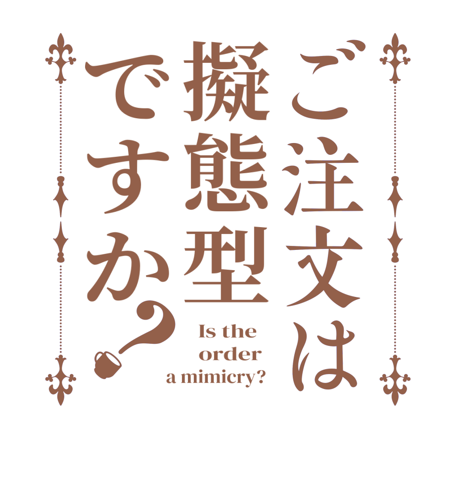 ご注文は擬態型ですか？  Is the      order    a mimicry?  