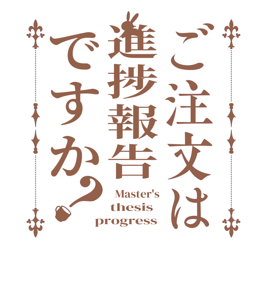 ご注文は進捗報告ですか？  Master's thesis progress 