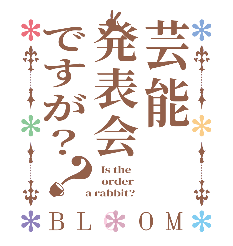 芸能発表会ですが？？BLOOM   Is the      order    a rabbit?  