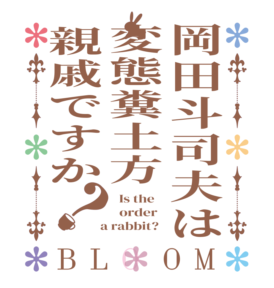 岡田斗司夫は変態糞土方親戚ですか？BLOOM   Is the      order    a rabbit?  