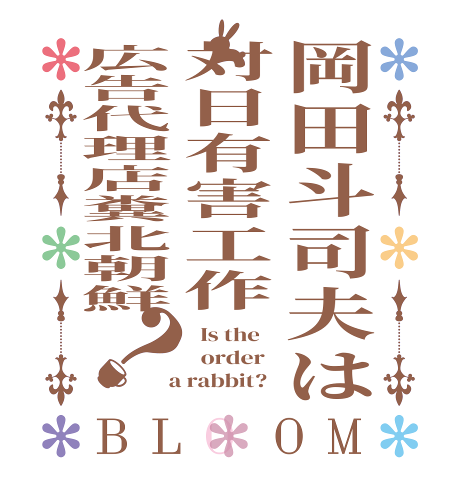 岡田斗司夫は対日有害工作広告代理店糞北朝鮮？BLOOM   Is the      order    a rabbit?  